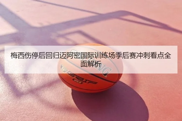 梅西伤停后回归迈阿密国际训练场季后赛冲刺看点全面解析