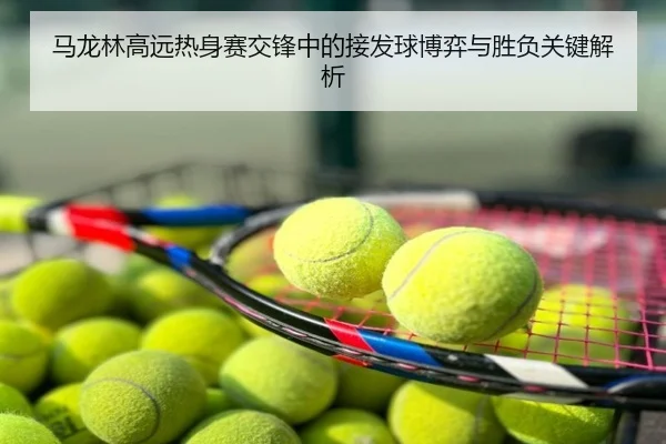 马龙林高远热身赛交锋中的接发球博弈与胜负关键解析