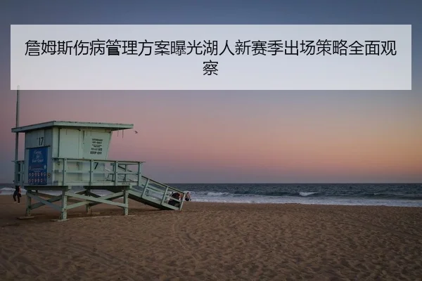 詹姆斯伤病管理方案曝光湖人新赛季出场策略全面观察